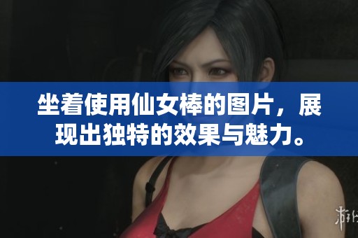 坐着使用仙女棒的图片，展现出独特的效果与魅力。