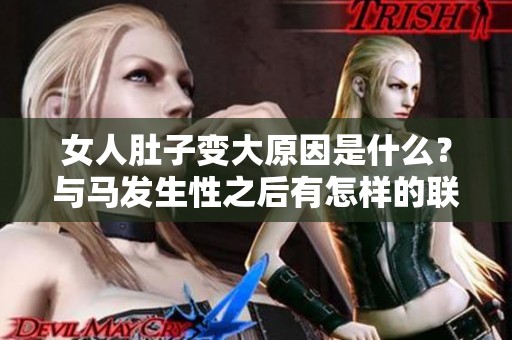 女人肚子变大原因是什么？与马发生性之后有怎样的联系呢