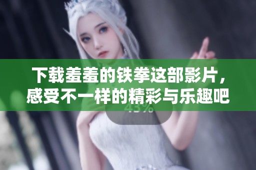 下载羞羞的铁拳这部影片，感受不一样的精彩与乐趣吧！