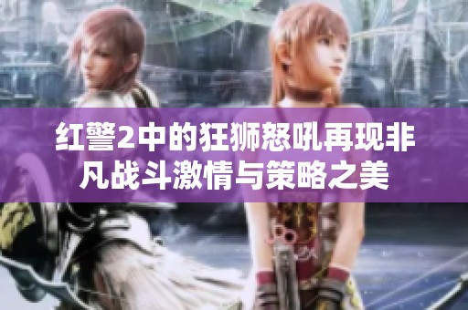 红警2中的狂狮怒吼再现非凡战斗激情与策略之美