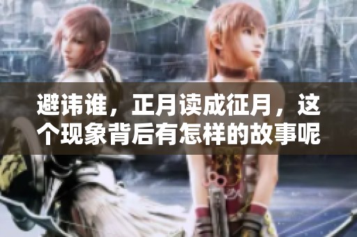 避讳谁，正月读成征月，这个现象背后有怎样的故事呢