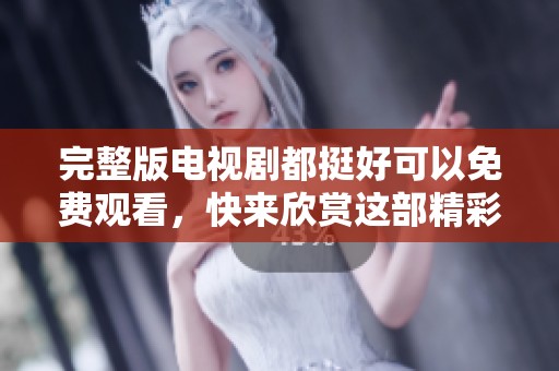完整版电视剧都挺好可以免费观看，快来欣赏这部精彩的作品吧