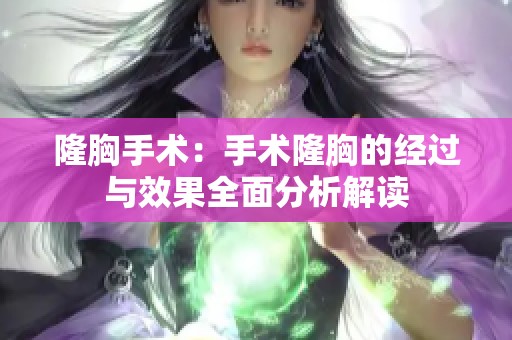 隆胸手术：手术隆胸的经过与效果全面分析解读