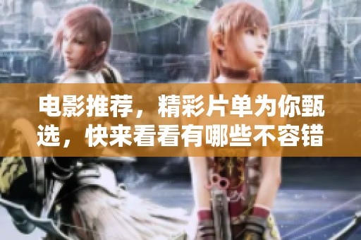 电影推荐，精彩片单为你甄选，快来看看有哪些不容错过的好影片吧
