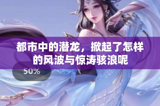 都市中的潜龙，掀起了怎样的风波与惊涛骇浪呢