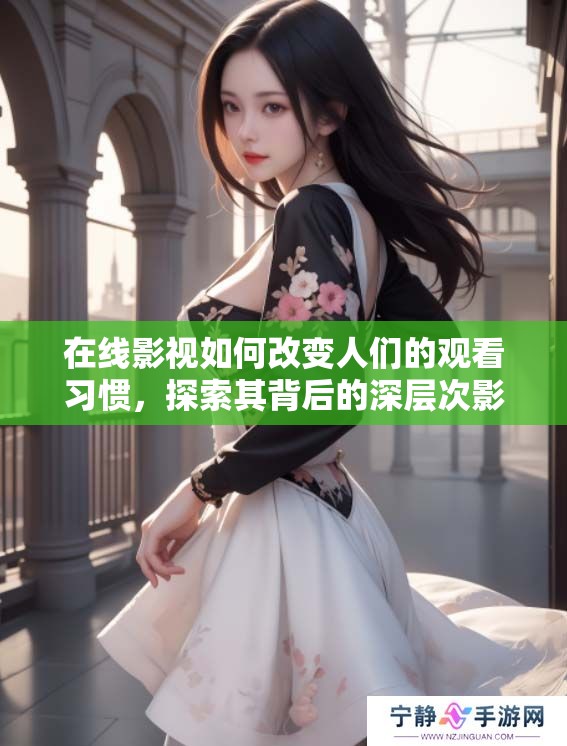 在线影视如何改变人们的观看习惯，探索其背后的深层次影响
