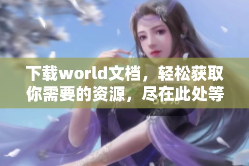 下载world文档，轻松获取你需要的资源，尽在此处等你来取