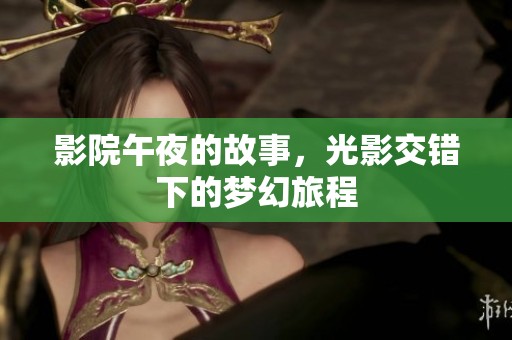 影院午夜的故事，光影交错下的梦幻旅程
