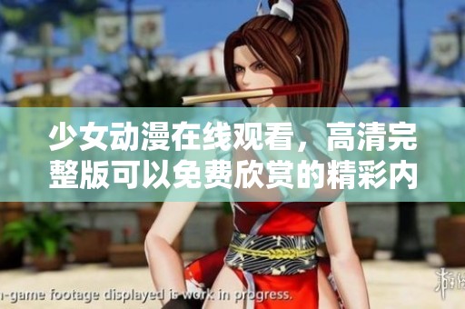 少女动漫在线观看，高清完整版可以免费欣赏的精彩内容分享