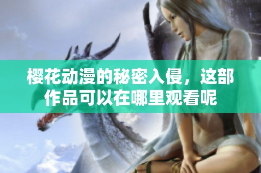 樱花动漫的秘密入侵，这部作品可以在哪里观看呢