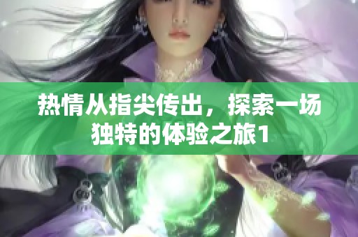 热情从指尖传出，探索一场独特的体验之旅1