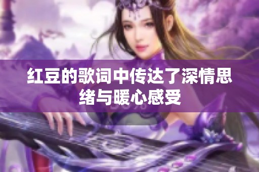 红豆的歌词中传达了深情思绪与暖心感受