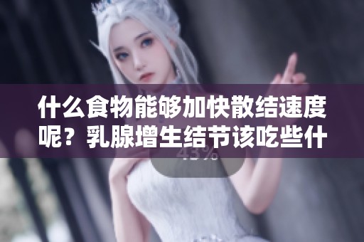 什么食物能够加快散结速度呢？乳腺增生结节该吃些什么好呢