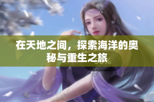 在天地之间，探索海洋的奥秘与重生之旅