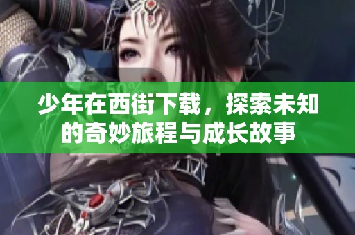 少年在西街下载，探索未知的奇妙旅程与成长故事