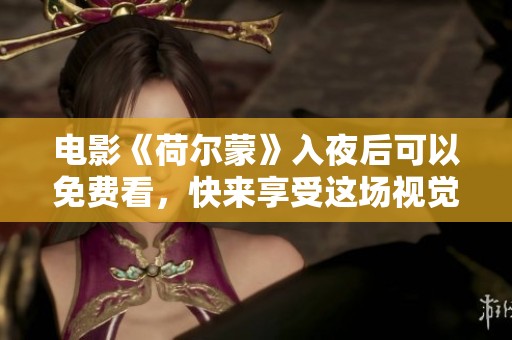 电影《荷尔蒙》入夜后可以免费看，快来享受这场视觉盛宴吧
