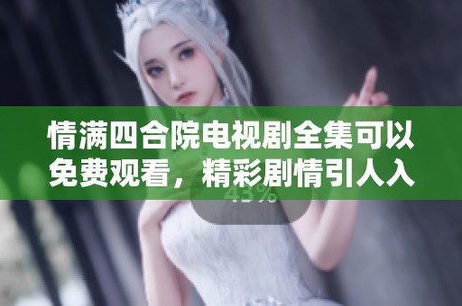 情满四合院电视剧全集可以免费观看，精彩剧情引人入胜，快来观看吧！
