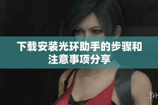 下载安装光环助手的步骤和注意事项分享