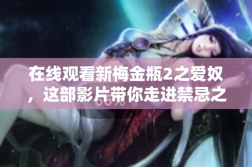 在线观看新梅金瓶2之爱奴，这部影片带你走进禁忌之爱的世界