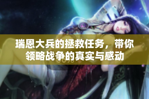 瑞恩大兵的拯救任务，带你领略战争的真实与感动