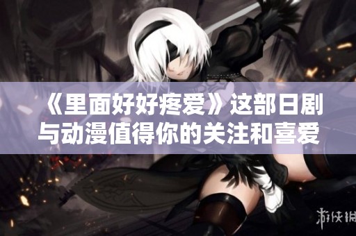 《里面好好疼爱》这部日剧与动漫值得你的关注和喜爱