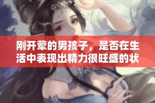 刚开荤的男孩子，是否在生活中表现出精力很旺盛的状态呢