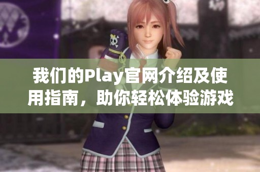 我们的Play官网介绍及使用指南，助你轻松体验游戏乐趣