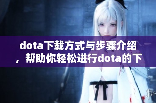 dota下载方式与步骤介绍，帮助你轻松进行dota的下载与安装
