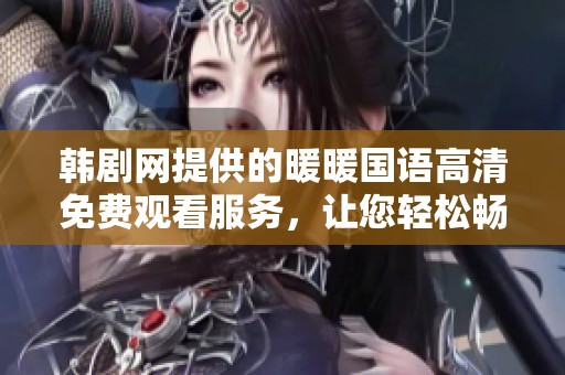 韩剧网提供的暖暖国语高清免费观看服务，让您轻松畅享精彩剧集