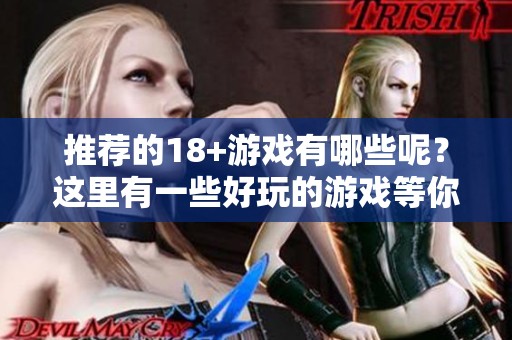 推荐的18+游戏有哪些呢？这里有一些好玩的游戏等你来体验！