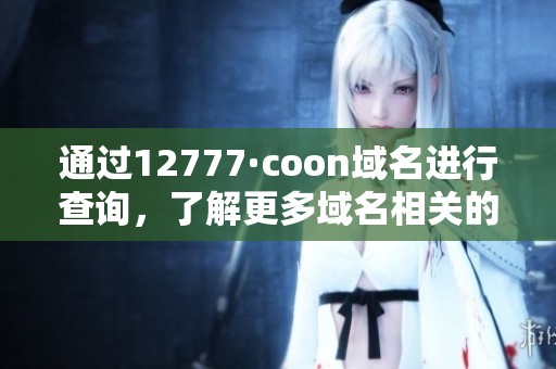 通过12777·coon域名进行查询，了解更多域名相关的重要信息