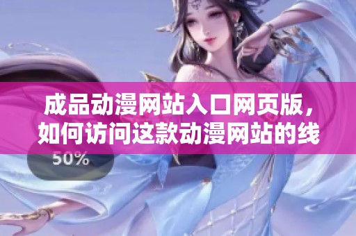 成品动漫网站入口网页版，如何访问这款动漫网站的线上平台呢