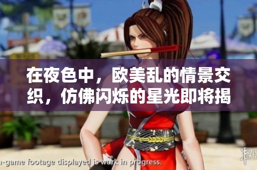 在夜色中，欧美乱的情景交织，仿佛闪烁的星光即将揭晓秘密。