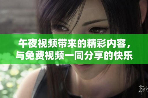 午夜视频带来的精彩内容，与免费视频一同分享的快乐体验