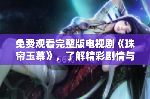 免费观看完整版电视剧《珠帘玉幕》，了解精彩剧情与角色发展。