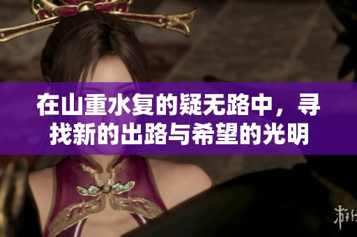 在山重水复的疑无路中，寻找新的出路与希望的光明