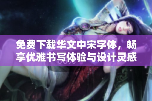 免费下载华文中宋字体，畅享优雅书写体验与设计灵感的完美结合