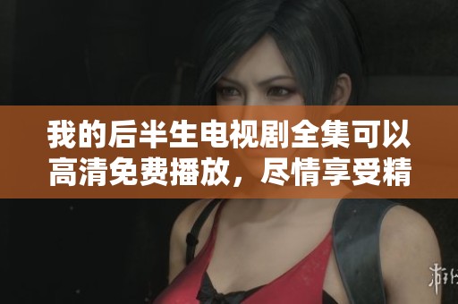 我的后半生电视剧全集可以高清免费播放，尽情享受精彩内容吧！