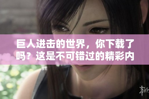 巨人进击的世界，你下载了吗？这是不可错过的精彩内容！