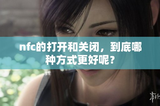 nfc的打开和关闭，到底哪种方式更好呢？