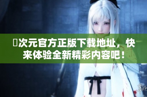囧次元官方正版下载地址，快来体验全新精彩内容吧！