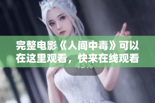 完整电影《人间中毒》可以在这里观看，快来在线观看吧！