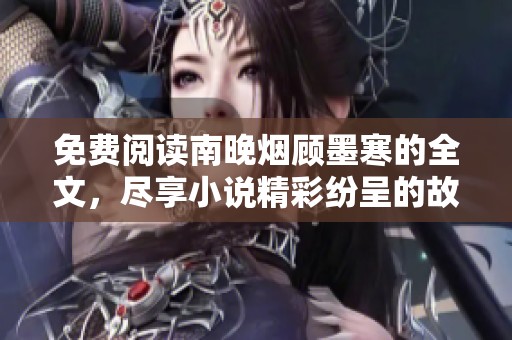 免费阅读南晚烟顾墨寒的全文，尽享小说精彩纷呈的故事情节与人物塑造