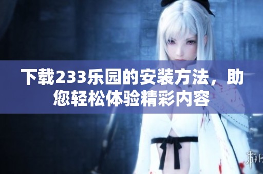 下载233乐园的安装方法，助您轻松体验精彩内容