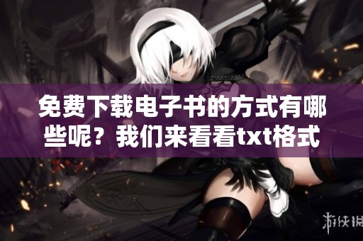 免费下载电子书的方式有哪些呢？我们来看看txt格式的电子书。