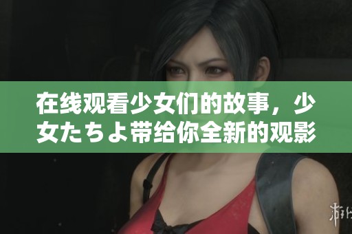 在线观看少女们的故事，少女たちよ带给你全新的观影体验