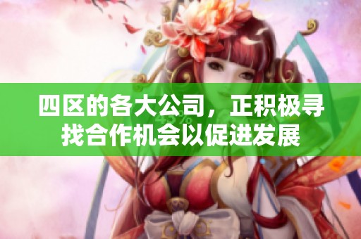四区的各大公司，正积极寻找合作机会以促进发展