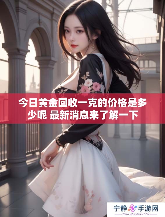 今日黄金回收一克的价格是多少呢 最新消息来了解一下