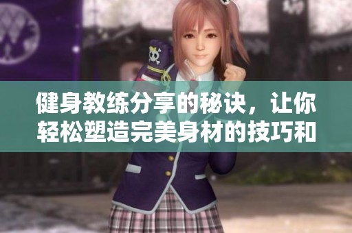 健身教练分享的秘诀，让你轻松塑造完美身材的技巧和建议
