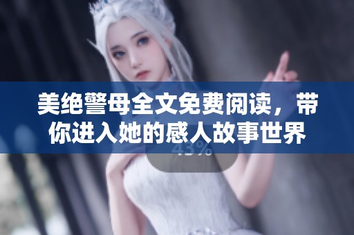 美绝警母全文免费阅读，带你进入她的感人故事世界